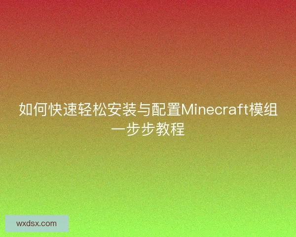 如何快速轻松安装与配置Minecraft模组一步步教程