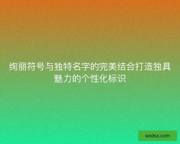 绚丽符号与独特名字的完美结合打造独具魅力的个性化标识